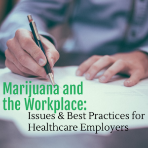 Marijuana and the Workplace: Issues & Best Practices for Healthcare Employers